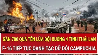 Gần 700 quả tên lửa dội xuống 4 tỉnh Thái Lan, F-16 tiếp tục oanh tạc dữ dội Campuchia