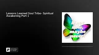 Lessons Learned Soul Tribe- Spiritual Awakening Part 1