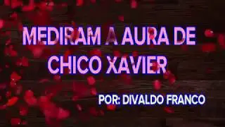 MEDIRAM A AURA DE CHICO XAVIER:  DIVALDO FRANCO