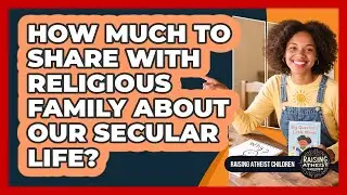 How Much to Share With Religious Family About Our Secular Life?