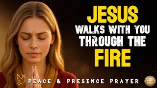 Jesus Walks With You Through the Fire | Peace & Presence Prayer