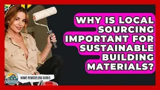 Why Is Local Sourcing Important For Sustainable Building Materials? - Home Remodeling Gurus