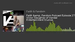Faith & Fandom Podcast Episode 27: Victor Slaughter of Vandal Entertainment Studios