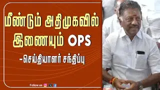 மீண்டும் அதிமுகவில் இணையும் OPS   - செய்தியாளர் சந்திப்பு  |Pressmeet |