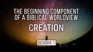 Worldview Seminar: 2. The Beginning Component of a Biblical Worldview - Creation (Jeff Williams)