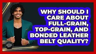 Why Should I Care About Full-grain, Top-grain, And Bonded Leather Belt Quality?