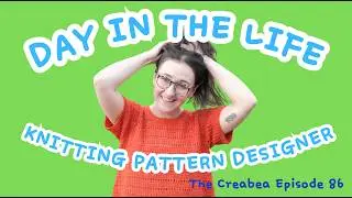 DAY IN THE LIFE OF A KNITTING PATTERN DESIGNER  || Creabea Designs