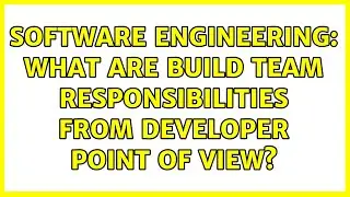 Software Engineering: What are build team responsibilities from developer point of view?