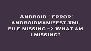 Android : error: androidmanifest.xml file missing --  What am i missing?