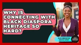 Why Is Connecting With Black Diaspora Heritage So Hard? - Black Immigration Success Expert