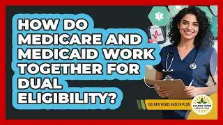 How Do Medicare And Medicaid Work Together For Dual Eligibility? - Golden Years Health Plan