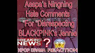 Aespa&rsquo;s Ningning  Hate Comments For &ldquo;Disrespecting&rdquo; BLACKPINK&rsquo;s Jennie KPOP DRAMA REACTION