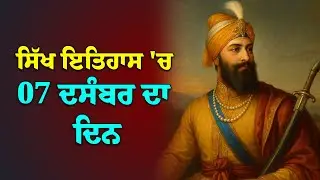 ਸਿੱਖ ਇਤਿਹਾਸ ਦੇ ਵਿਚ 07 ਦਸੰਬਰ ਦਾ ਦਿਨ / Today's Sikh History