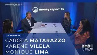 #71 MONEY REPORT com Carola Matarazzo, Karene Vilela e Monique Lima | BM&C NEWS