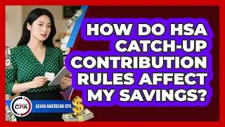 How Do HSA Catch-up Contribution Rules Affect My Savings? - Asian American CPA