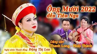 Ông Mười 2022; Mới nhất, đẹp nhất, hay nhất, cực phẩm nhất; Thanh Long, Hoài Thanh hát văn kinh điển