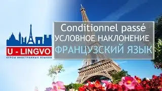 УРОК 18. CONDITIONNEL PASSE. УСЛОВНОЕ НАКЛОНЕНИЕ ВО ФРАНЦУЗСКОМ ЯЗЫКЕ.