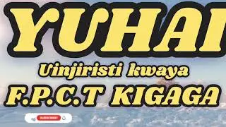 YUHAI UINJIRISTI KWAYA F.P.C.T KIGAGA