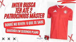 🚨INTER BUSCA TER ATÉ 2 PATROCÍNIOS MÁSTER | BORRÉ NO RIVER: O QUE SE SABE | GAUCHÃO EM SEGUNDO PLANO