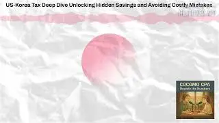 US-Korea Tax Deep Dive Unlocking Hidden Savings and Avoiding Costly Mistakes | 🎧 COCOMO CPA:...