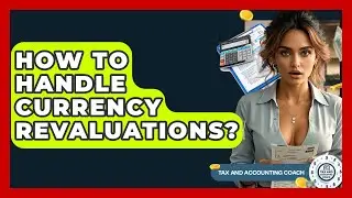 How To Handle Currency Revaluations? - Tax and Accounting Coach