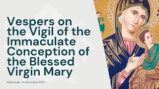 Capitular Vespers on the Vigil of the Immaculate Conception of the Blessed Virgin Mary 7th Dec. '22