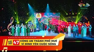 CHƯƠNG TRÌNH GIAI ĐIỆU BÌNH YÊN SỐ 47 - CĐ: CÔNG AN THÀNH PHỐ HUẾ VÌ BÌNH YÊN CUỘC SỐNG
