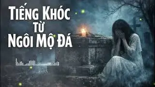 Tiếng Khóc Phát Ra Từ Ngôi Mộ Đá Và Lời Nhắn Gửi Khiến Cả Ngôi Làng Thức Tỉnh