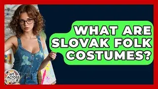 What Are Slovak Folk Costumes? - Art Across Cultures