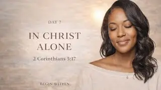 Begin Within&mdash;Day 7 In Christ Alone 2 Corinthians 5:17