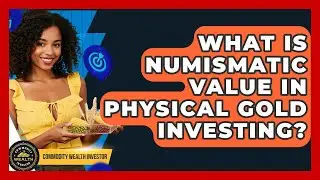 What Is Numismatic Value In Physical Gold Investing? - Commodity Wealth Investor