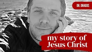 My Story of Jesus Christ - Dr. Dragos