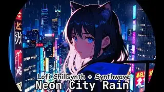🌆 Neon City Rain &mdash; Neko Girl Lofi Chillsynth & Synthwave Beats for Study, Relax & Sleep