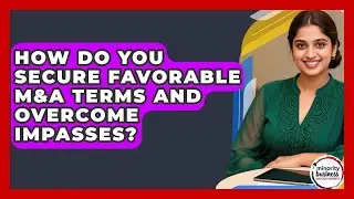 How Do You Secure Favorable M&A Terms And Overcome Impasses? - Minority Business Success Experts