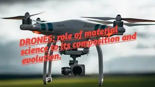 DRONES; roles of material science to its composition and evolution.