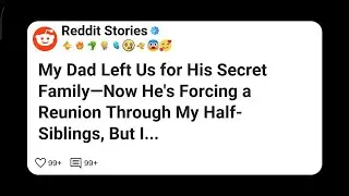 My Dad Left Us for His Secret Family&mdash;Now He&rsquo;s Forcing a Reunion Through My Half-Siblings #reddit 