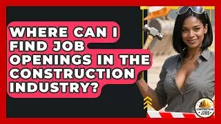 Where Can I Find Job Openings in the Construction Industry? - Construction Jobs