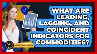 What Are Leading, Lagging, And Coincident Indicators For Commodities? - Commodity Wealth Investor