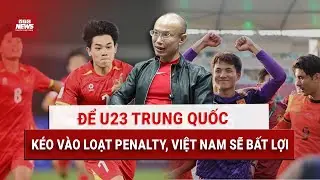 BLV Thành Lương: Để thắng U23 Trung Quốc, Việt Nam cần 