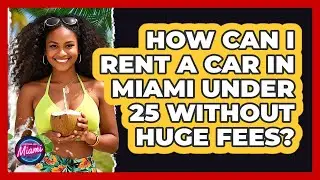 How Can I Rent A Car In Miami Under 25 Without Huge Fees? - Everything About Miami
