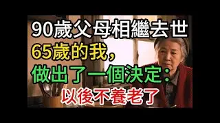 90歲父母相繼離世後，我65歲下定決心：老了，不能養老！