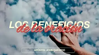 LOS BENEFICIOS DE LA ORACIÓN I Apóstol John Quevedo