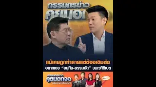 แม้เคยถูกทำลายแต่ต้องเดินต่อ อยากเจอ “อนุทิน-ธรรมนัส” บนเวทีดีเบต