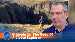 Global Explorer Hails Ethiopia&rsquo;s Culture, People, And Unmatched Travel Network