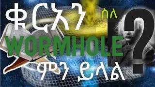 ቁርአን ስለ Wormhole ምን ይላል||የቁርአን ተዓምራቶች||ቁርአን|| ኢስላም እና ሳይንስ|| ከቁርአን ዉስጥ የወጡ በሳይንስ የተረጋገጡ እውነታዎች||ኢስላም