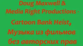Doug Maxwell Media Right Productions - Cartoon Bank Heist, Музыка из фильмов без авторских прав