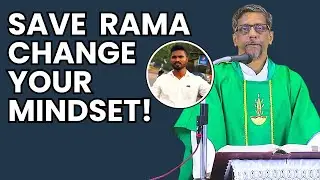 Homily - Save Rama Change your mindset! - Fr. Bolmax Pereira
