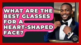 What Are The Best Glasses For A Heart-shaped Face? - The Sharp Dressed Gent