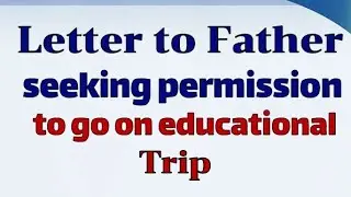 Write a letter to your Father seeking permission to go on Educational Trip/Tour writing in English