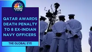 8 Ex-Indian Navy Officers Sentenced Death Penalty In Qatar In 'Espionage' Case | CNBC TV18